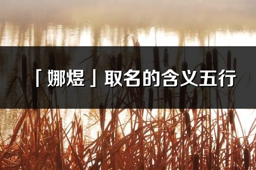 「娜煜」取名的含義五行_娜煜名字寓意解釋