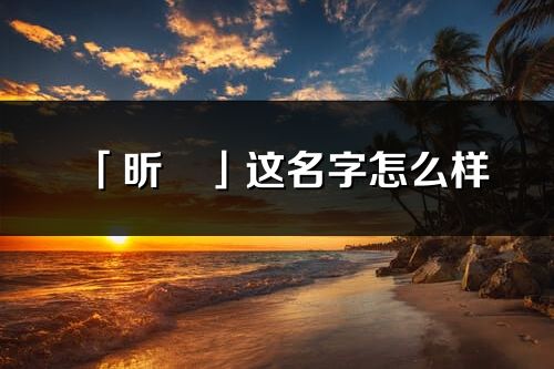 「昕玥」這名字怎么樣_昕玥的名字解釋