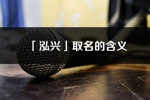 「泓興」取名的含義_泓興名字寓意解釋