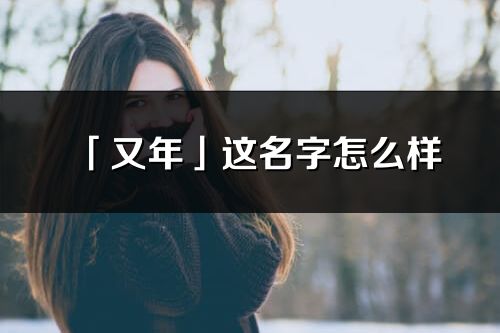 「又年」這名字怎么樣_又年的名字解釋