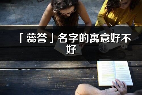 「蕊譽」名字的寓意好不好_蕊譽含義分析