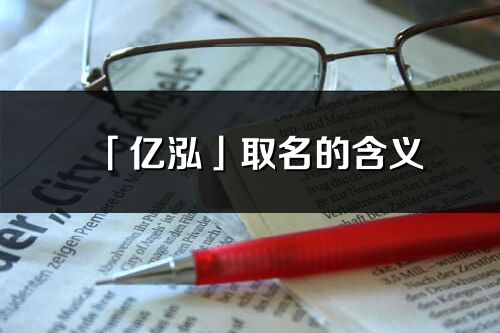 「億泓」取名的含義_億泓名字寓意解釋