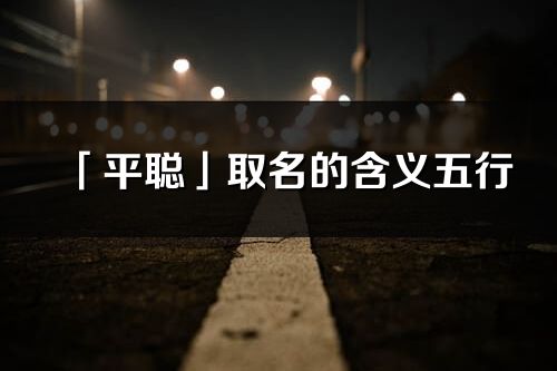 「平聰」取名的含義五行_平聰名字寓意解釋