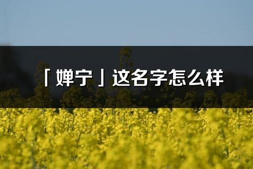 「嬋寧」這名字怎么樣_嬋寧的名字解釋