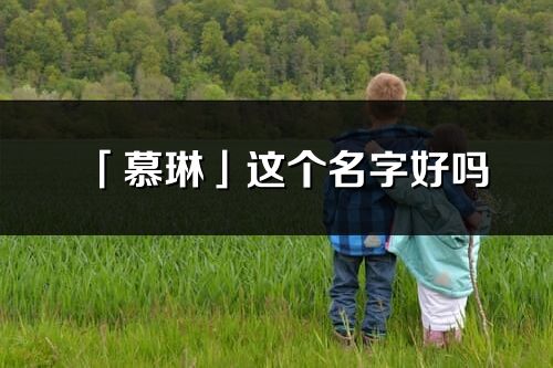 「慕琳」這個(gè)名字好嗎_慕琳名字寓意,含義