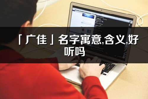 「廣佳」名字寓意,含義,好聽(tīng)嗎_廣佳名字分析打分