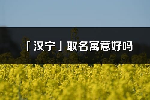 「漢寧」取名寓意好嗎_漢寧名字含義及五行