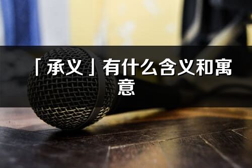 「承義」有什么含義和寓意_承義名字的出處與意思