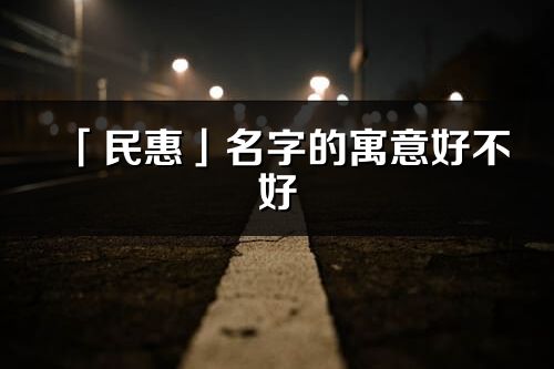 「民惠」名字的寓意好不好_民惠含義分析