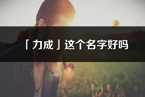 「力成」這個名字好嗎_力成名字寓意,含義