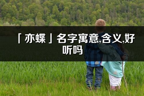 「亦蝶」名字寓意,含義,好聽嗎_亦蝶名字分析打分