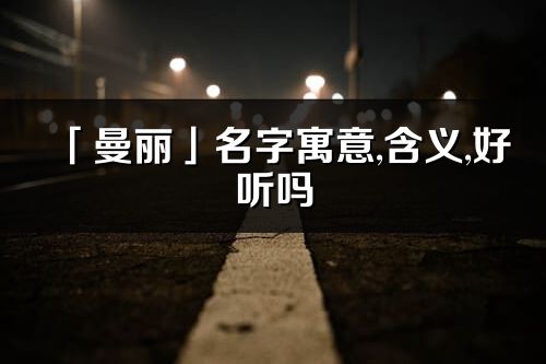 「曼麗」名字寓意,含義,好聽嗎_曼麗名字分析打分