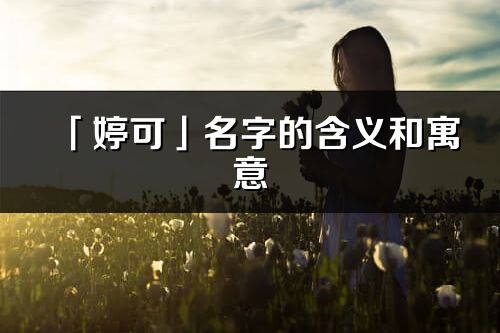 「婷可」名字的含義和寓意_婷可的出處與意思解釋