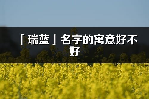 「瑞藍(lán)」名字的寓意好不好_瑞藍(lán)含義分析