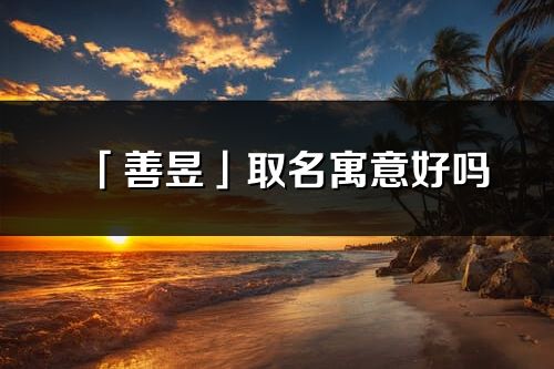 「善昱」取名寓意好嗎_善昱名字含義及五行