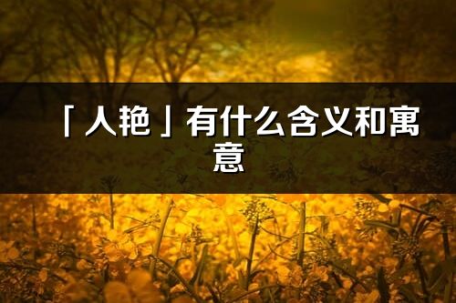 「人艷」有什么含義和寓意_人艷名字的出處與意思