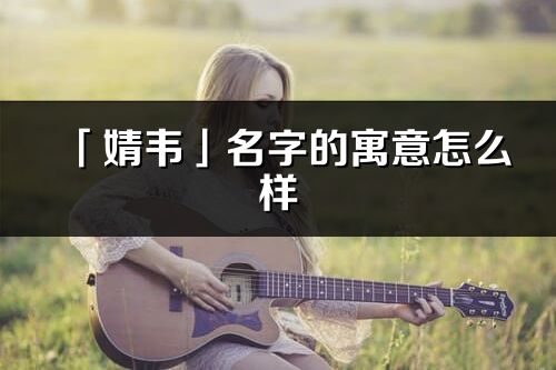 「婧韋」名字的寓意怎么樣_婧韋的出處