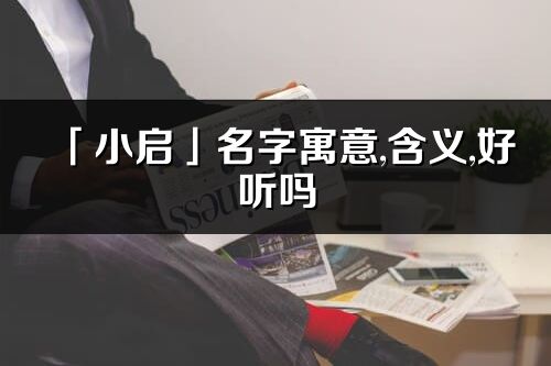 「小啟」名字寓意,含義,好聽嗎_小啟名字分析打分