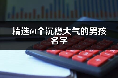 精選60個沉穩大氣的男孩名字