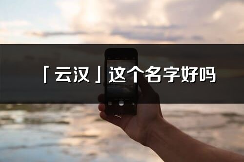 「云漢」這個名字好嗎_云漢名字寓意,含義