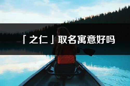 「之仁」取名寓意好嗎_之仁名字含義及五行