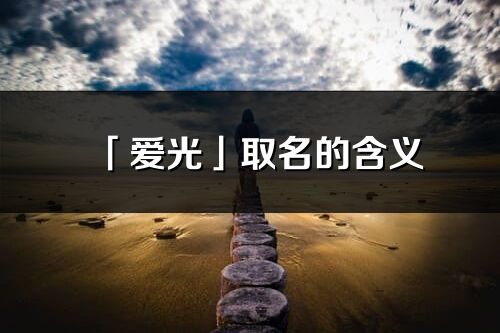 「愛光」取名的含義_愛光名字寓意解釋