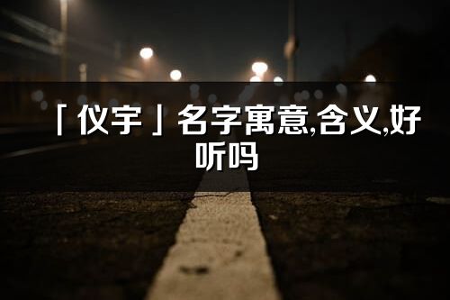 「儀宇」名字寓意,含義,好聽嗎_儀宇名字分析打分