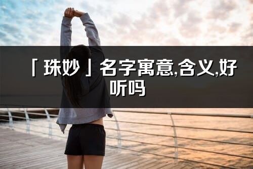 「珠妙」名字寓意,含義,好聽嗎_珠妙名字分析打分