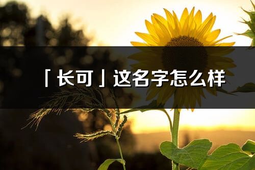 「長可」這名字怎么樣_長可的名字解釋