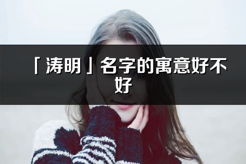 「濤明」名字的寓意好不好_濤明含義分析