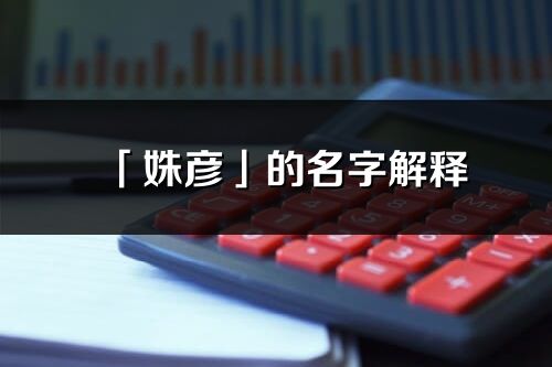 「姝彥」的名字解釋_姝彥含義分析