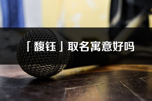 「馥鈺」取名寓意好嗎_馥鈺名字含義及五行