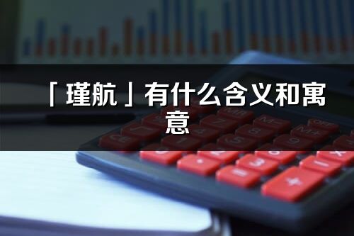 「瑾航」有什么含義和寓意_瑾航名字的出處與意思