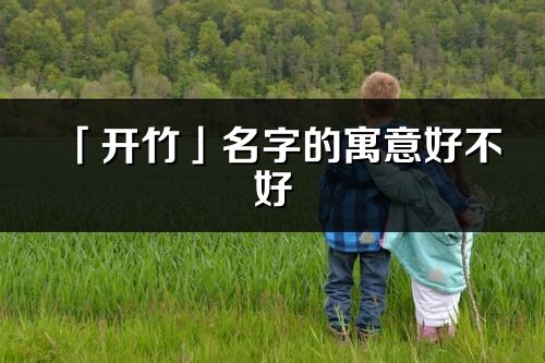 「開竹」名字的寓意好不好_開竹含義分析