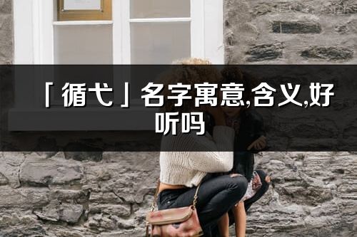 「循弋」名字寓意,含義,好聽嗎_循弋名字分析打分