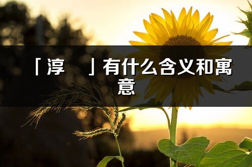 「淳玥」有什么含義和寓意_淳玥名字的出處與意思