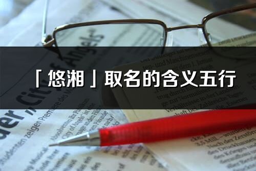 「悠湘」取名的含義五行_悠湘名字寓意解釋