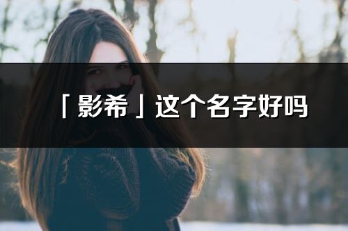 「影希」這個名字好嗎_影希名字寓意,含義