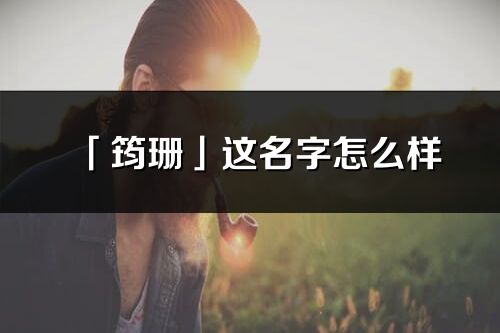 「筠珊」這名字怎么樣_筠珊的名字解釋