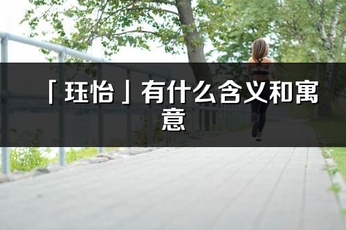 「玨怡」有什么含義和寓意_玨怡名字的出處與意思