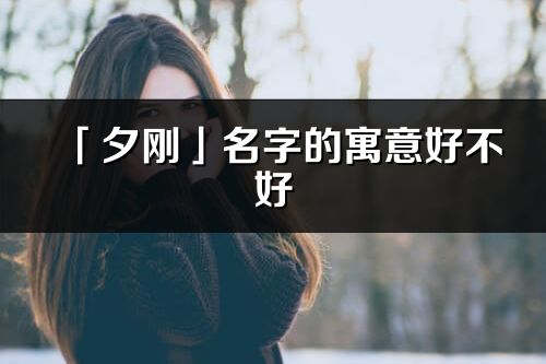 「夕剛」名字的寓意好不好_夕剛含義分析