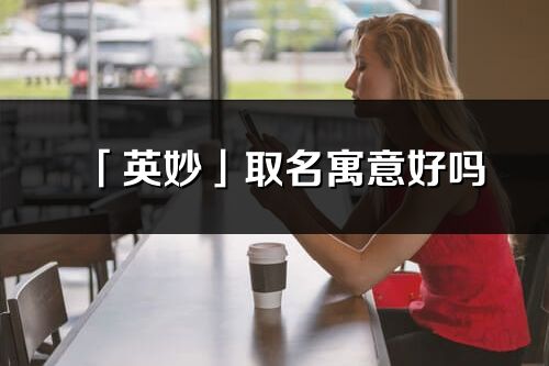 「英妙」取名寓意好嗎_英妙名字含義及五行