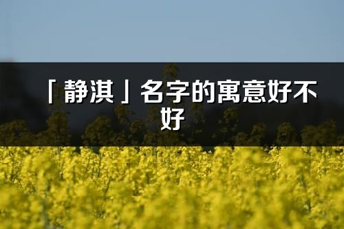 「靜淇」名字的寓意好不好_靜淇含義分析