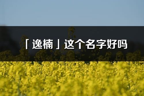 「逸楠」這個名字好嗎_逸楠名字寓意,含義