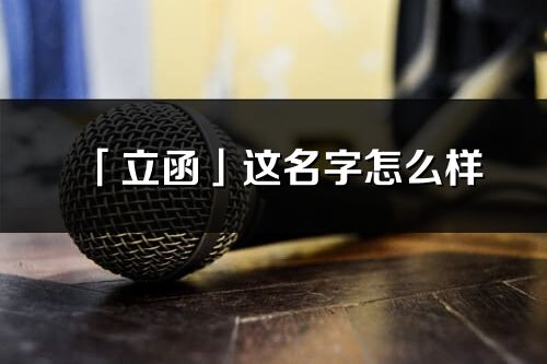 「立函」這名字怎么樣_立函的名字解釋