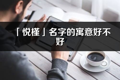 「悅槿」名字的寓意好不好_悅槿含義分析