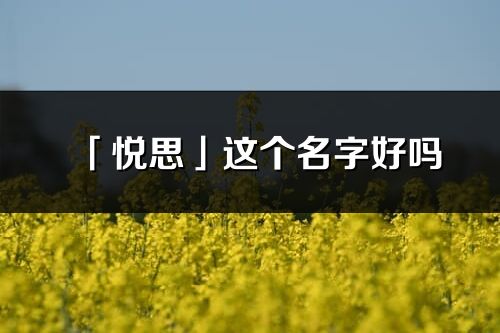 「悅思」這個名字好嗎_悅思名字寓意,含義