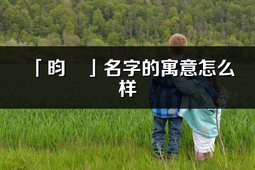 「昀彧」名字的寓意怎么樣_昀彧的出處