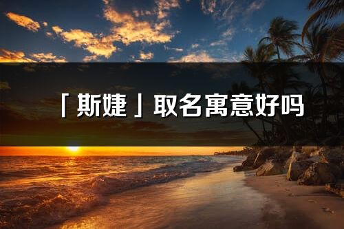 「斯婕」取名寓意好嗎_斯婕名字含義及五行