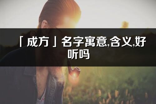 「成方」名字寓意,含義,好聽嗎_成方名字分析打分